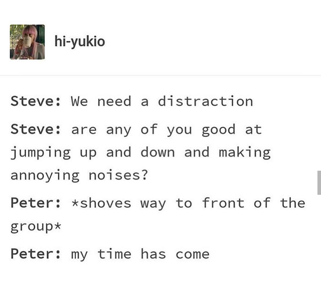 tumblr - drarry headcanon - hiyukio Steve We need a distraction Steve are any of you good at jumping up and down and making annoying noises? Peter shoves way to front of the group Peter my time has come