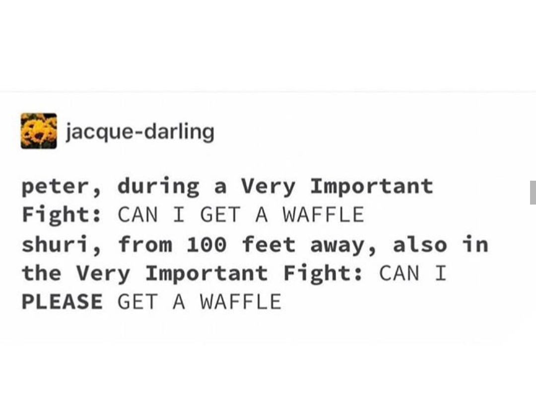 tumblr - document - jacquedarling peter, during a Very Important Fight Can I Get A Waffle shuri, from 100 feet away, also in the Very Important Fight Can I Please Get A Waffle