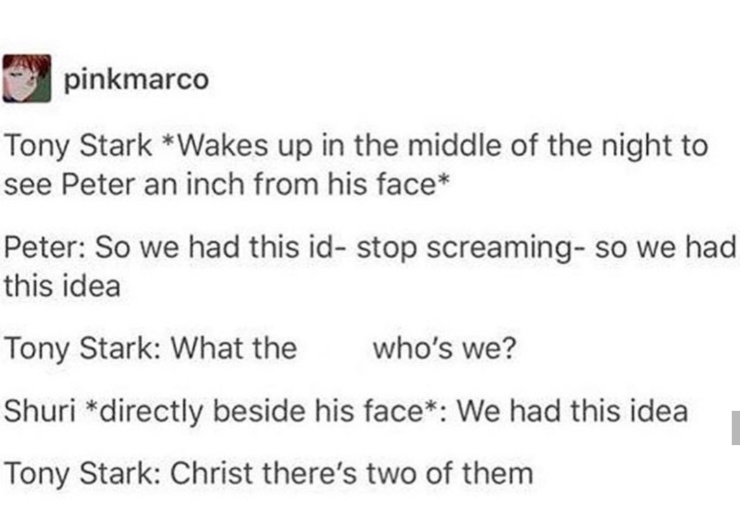 tumblr - shuri and peter headcanons - pinkmarco Tony Stark Wakes up in the middle of the night to see Peter an inch from his face Peter So we had this id stop screaming so we had this idea Tony Stark What the who's we? Shuri directly beside his face We ha
