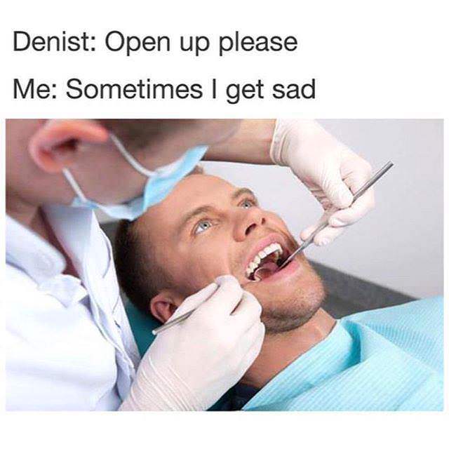 memes - dentist funny meme - Denist Open up please Me Sometimes I get sad