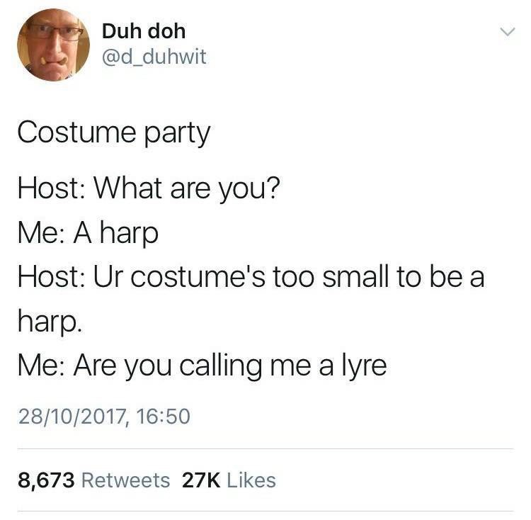 memes - god creating centipedes - Duh doh Costume party Host What are you? Me A harp Host Ur costume's too small to be a harp. Me Are you calling me a lyre 28102017, 8,673 27K