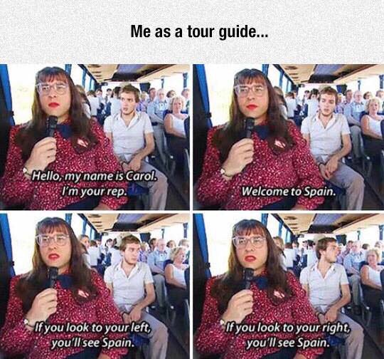 dank memes - tour guide meme - Me as a tour guide... Hello, my name is Carol. I'm your rep. Welcome to Spain. If you look to your left, you'll see Spain. If you look to your right, you'll see Spain.