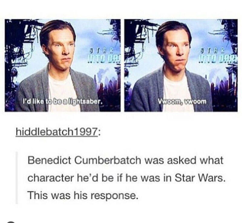 dank memes - benedict cumberbatch meme - Jih I'd to be a lightsaber. Vwoom, wwoom hiddlebatch1997 Benedict Cumberbatch was asked what character he'd be if he was in Star Wars. This was his response.
