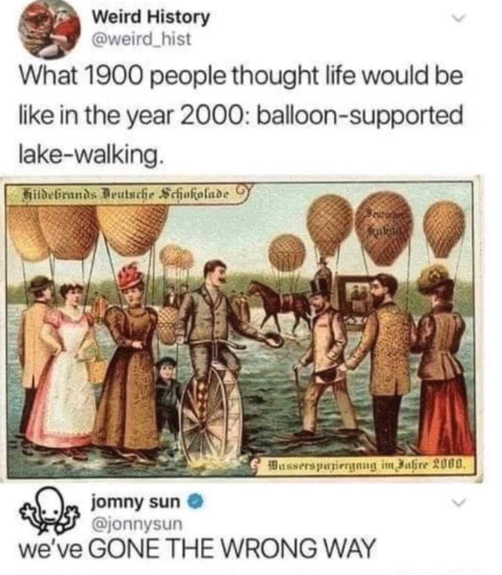 dank memes - balloon supported lake walking - Weird History What 1900 people thought life would be in the year 2000 balloonsupported lakewalking Hildebrands Deutsche Schokolade Basserspagirrgang im Bafire 2000, jomny sun we've Gone The Wrong Way