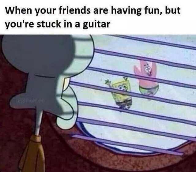 dank memes - your friends are having fun but you re stuck in a guitar - When your friends are having fun, but you're stuck in a guitar