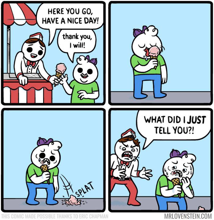 dank memes - comics with dark humor - Here You Go, Have A Nice Day! thank you, I will! What Did I Just Tell You?! This Comic Made Possible Thanks To Eric Chapman Mrlovenstein.Com