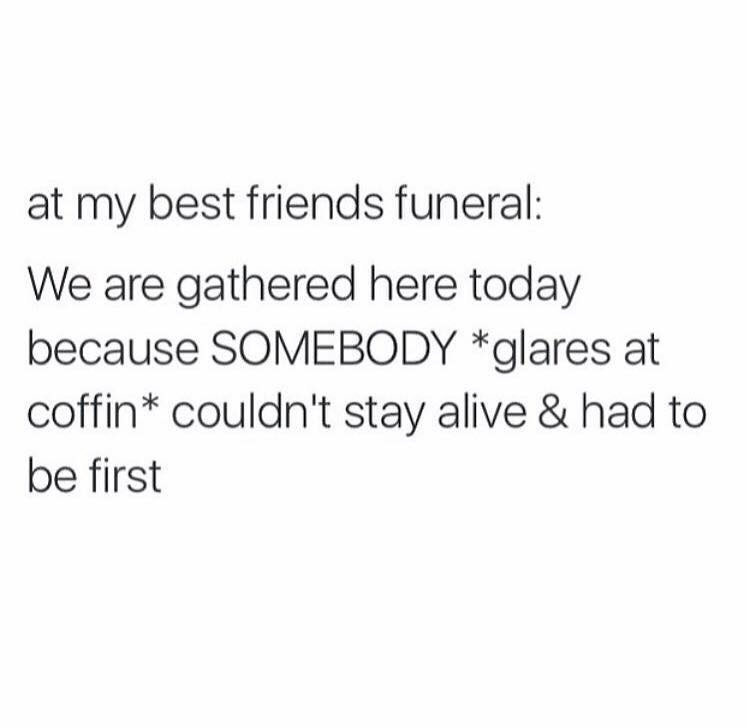 dank memes - definition of a friend - at my best friends funeral We are gathered here today because Somebody glares at coffin couldn't stay alive & had to be first