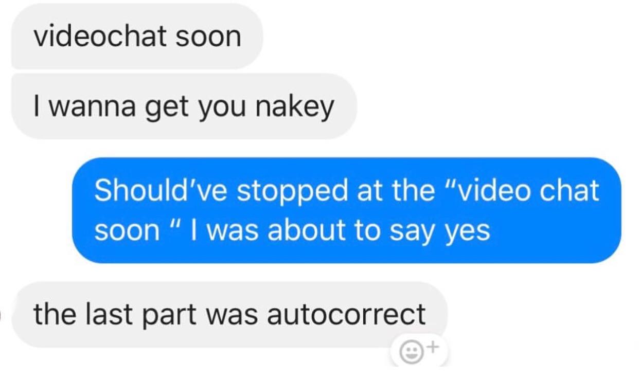 funniest ex texts - videochat soon I wanna get you nakey Should've stopped at the "video chat soon " I was about to say yes the last part was autocorrect