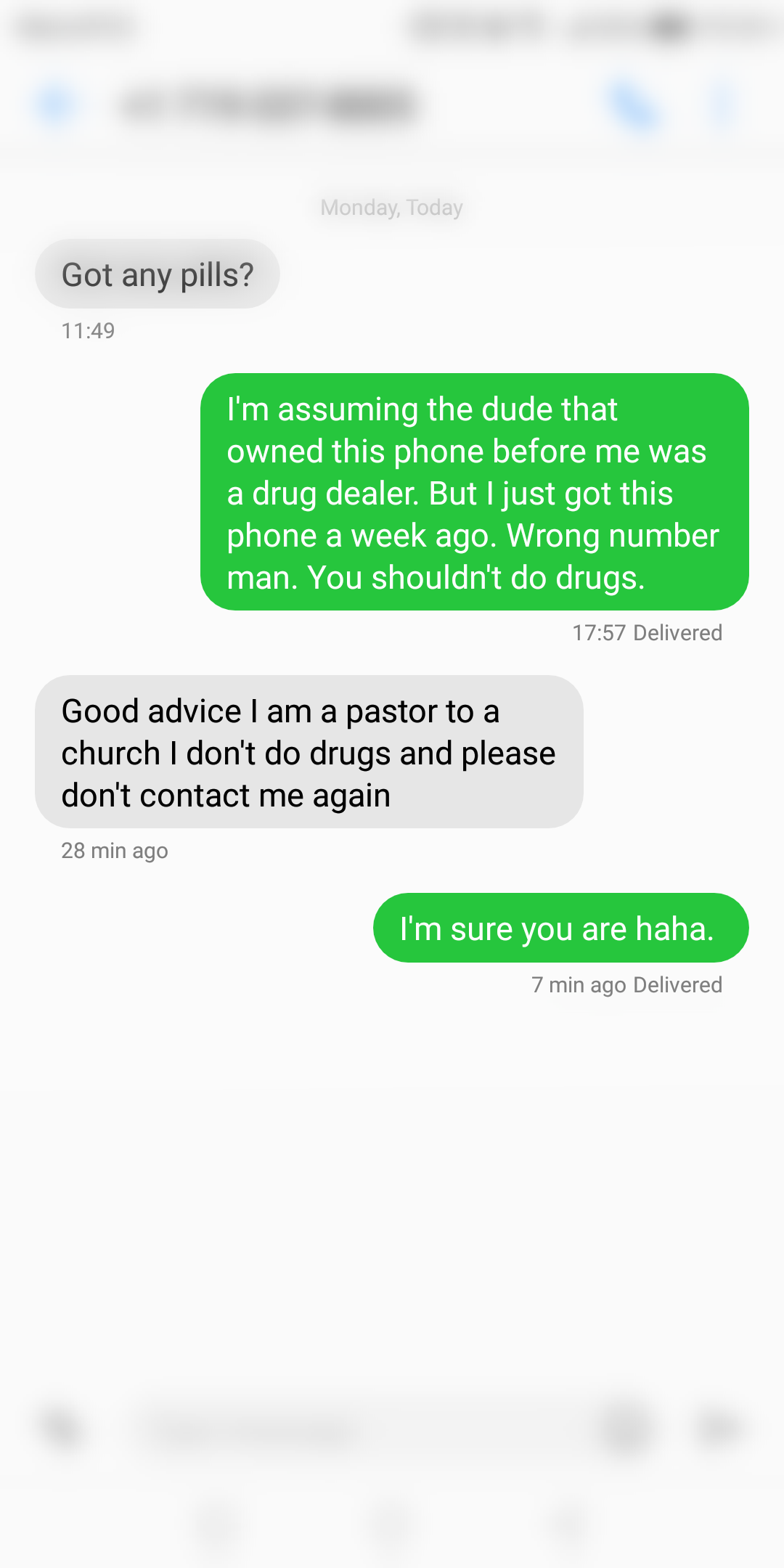 diagram - Monday, Today Got any pills? I'm assuming the dude that owned this phone before me was a drug dealer. But I just got this phone a week ago. Wrong number man. You shouldn't do drugs. Delivered Good advice I am a pastor to a church I don't do drug