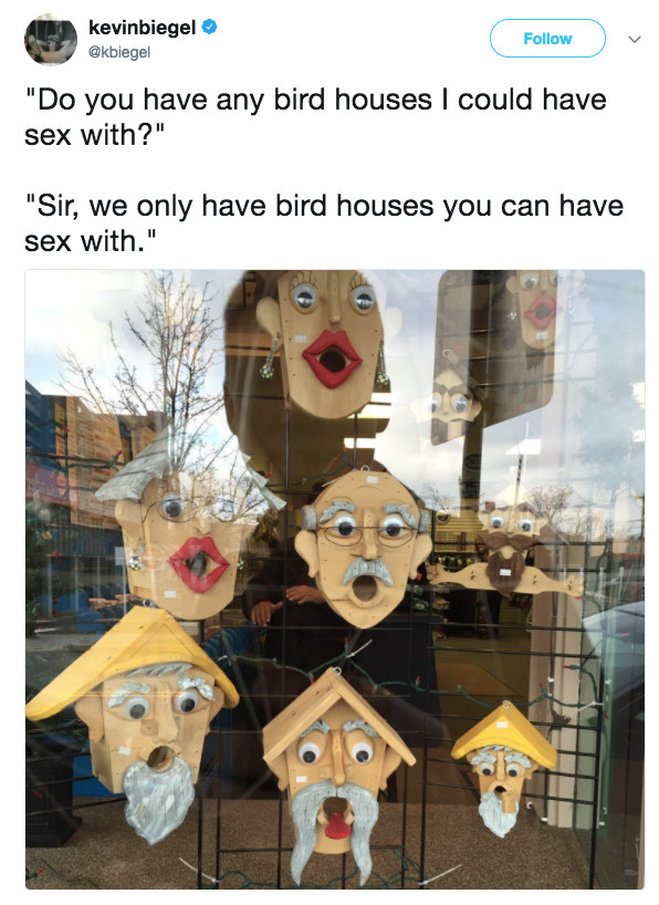 birdhouses i can have sex - kevinbiegel "Do you have any bird houses I could have sex with?" "Sir, we only have bird houses you can have sex with."