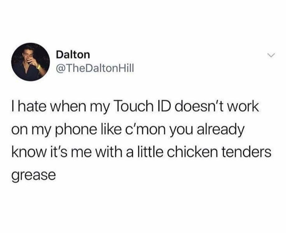 once i remove your nickname - Dalton Hill Thate when my Touch Id doesn't work on my phone c'mon you already know it's me with a little chicken tenders grease