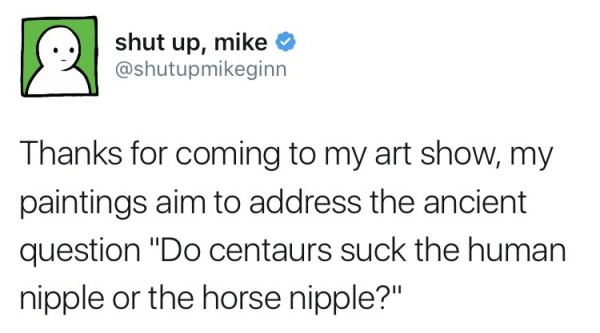 reddit child abuse - shut up, mike Thanks for coming to my art show, my paintings aim to address the ancient question "Do centaurs suck the human nipple or the horse nipple?"