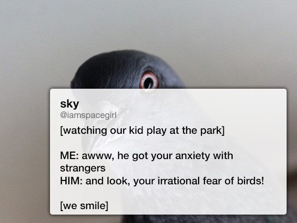 photo caption - sky watching our kid play at the park Me awww, he got your anxiety with strangers Him and look, your irrational fear of birds! we smile