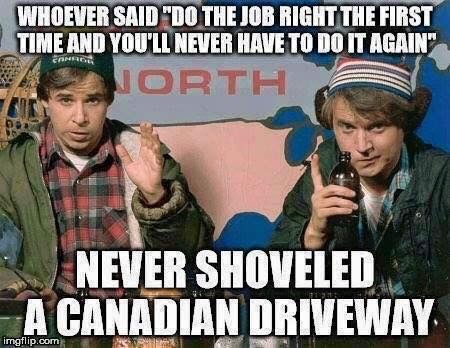 canadian memes - Whoever Said "Do The Job Right The First Time And You'Ll Never Have To Do It Again North Never Shoveled A Canadian Driveway imgflip.com