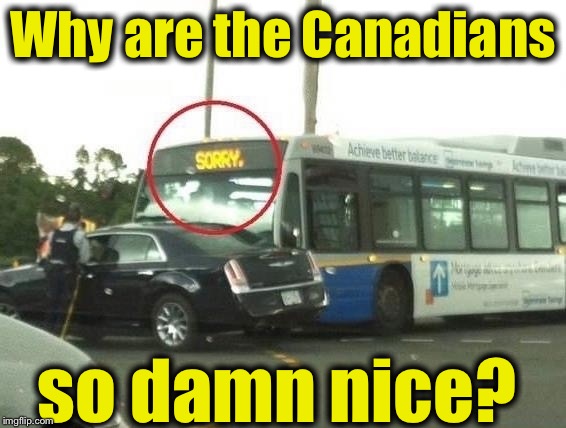 funny canadian memes - Why are the Canadians so damn nice? imgflip.com
