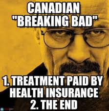 breaking bad memes - Canadian "Breaking Bad" 1. Treatment Paid By Health Insurance 2. The End