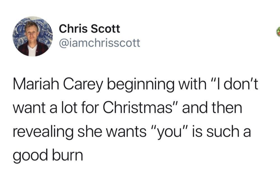 punching above my weight meme - Chris Scott Mariah Carey beginning with "I don't want a lot for Christmas" and then revealing she wants "you" is such a good burn
