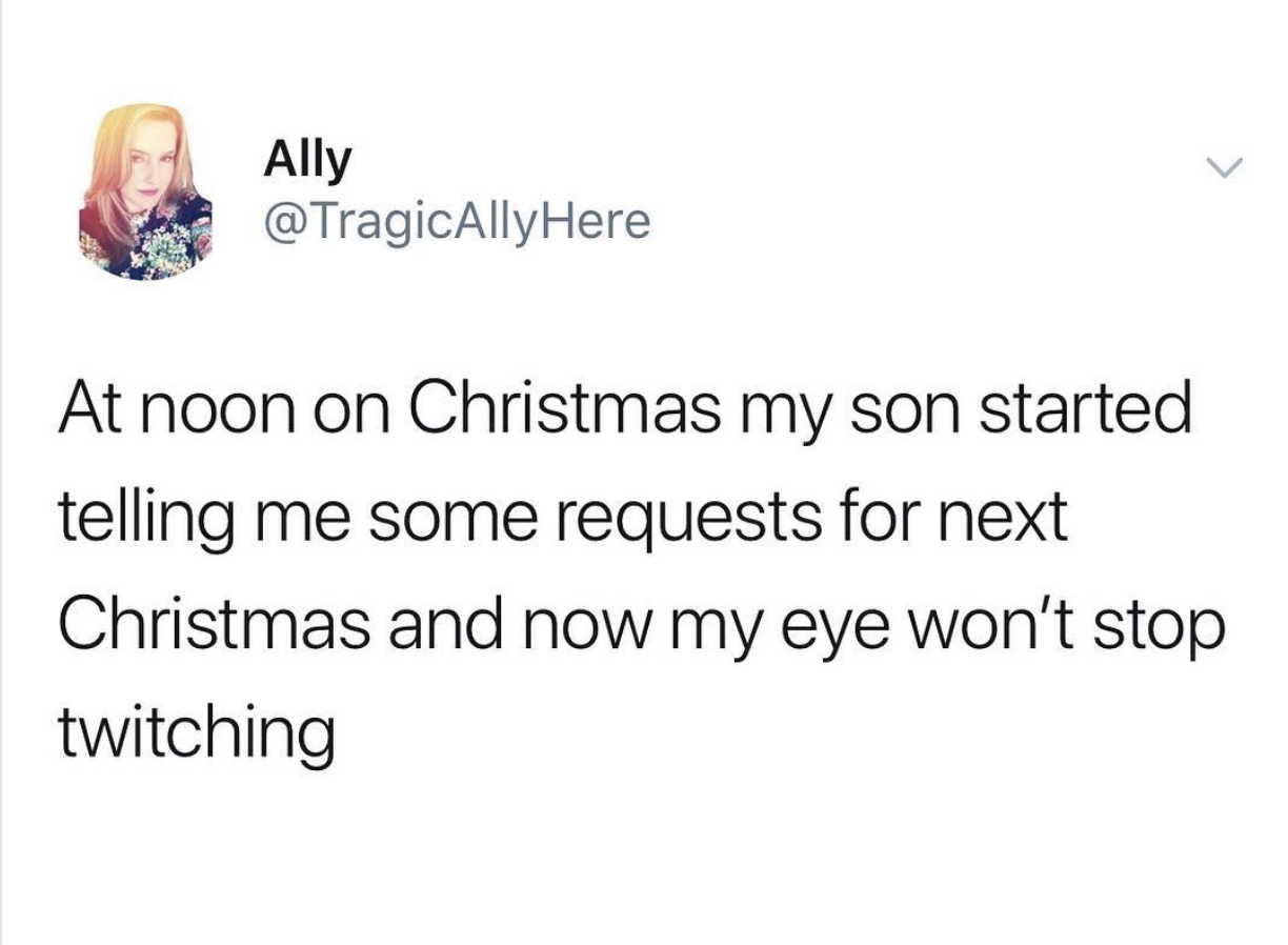 Nuestro - Ally Here At noon on Christmas my son started telling me some requests for next Christmas and now my eye won't stop twitching