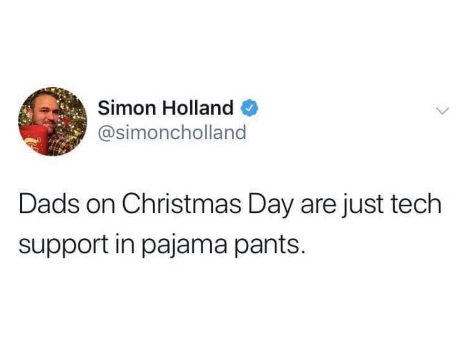 don t chase boys - Simon Holland Dads on Christmas Day are just tech support in pajama pants.