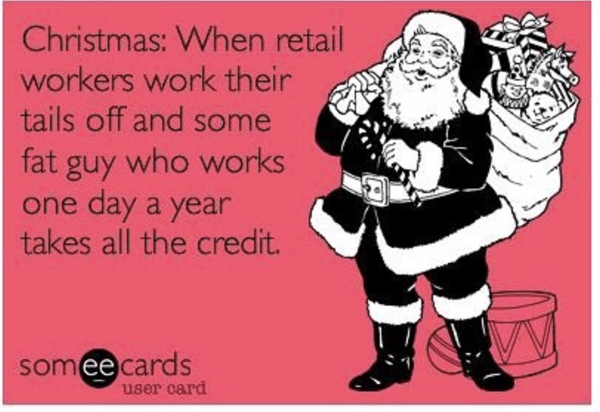 christmas in retail memes - Christmas When retail workers work their tails off and some fat guy who works one day a year takes all the credit. somee cards user card