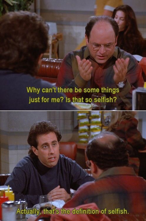 memes - seinfeld selfish - Why can't there be some things just for me? Is that so selfish? Actually, that's the definition of selfish.