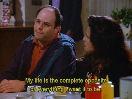 memes - funny george costanza memes - My life is the complete opposite of everything I want it to be.