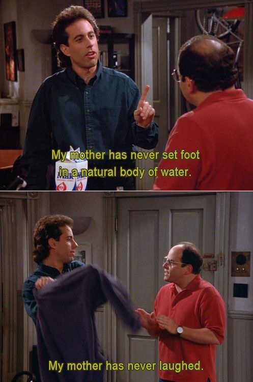 memes - seinfeld best moments - My mother has never set foot in a natural body of water. My mother has never laughed.