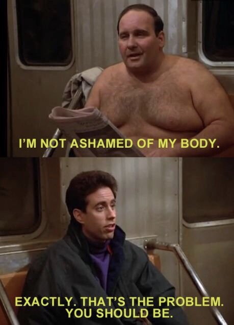 memes - i m ashamed of my body - I'M Not Ashamed Of My Body. Exactly. That'S The Problem. You Should Be.