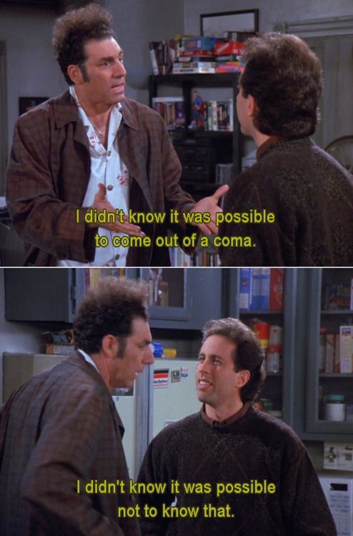 memes - seinfeld i didn t know it was possible not to know that - I didn't know it was possible to come out of a coma. I didn't know it was possible not to know that.