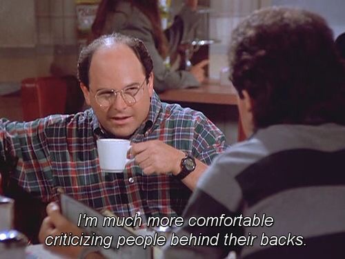 memes - george costanza quotes - I'm much more comfortable criticizing people behind their backs.