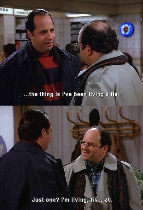 memes - george costanza living a lie - ...the thing is I've been living a lie. Just one? I'm living, , 20.