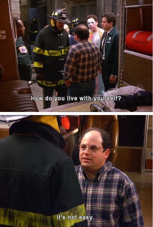 memes - george costanza quotes - How do you live with yourself? It's not easy.