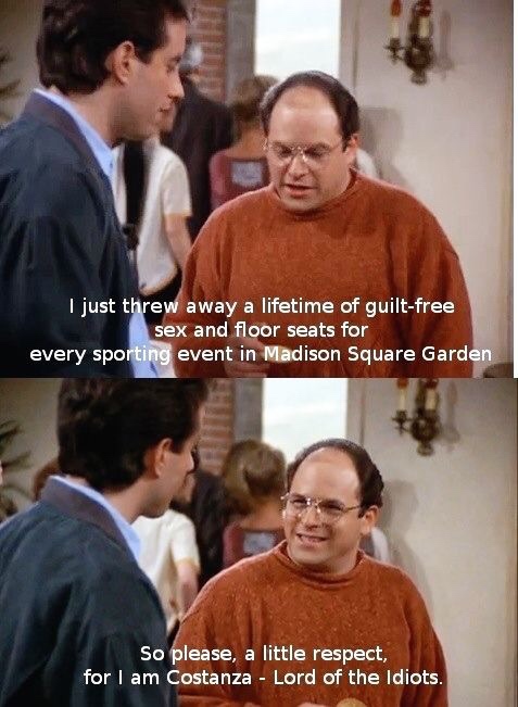 memes - am costanza lord of the idiots - I just threw away a lifetime of guiltfree sex and floor seats for every sporting event in Madison Square Garden So please, a little respect, for I am Costanza Lord of the Idiots.
