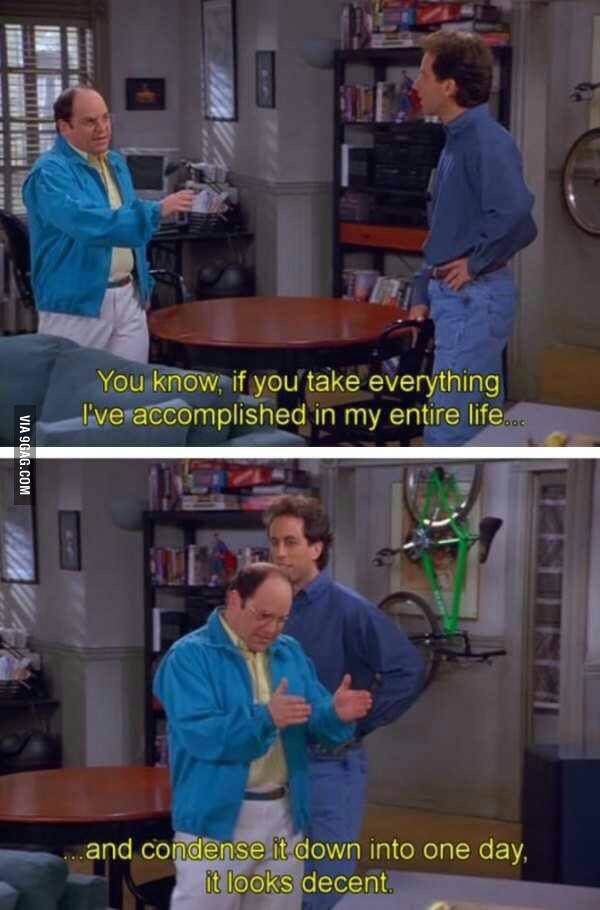 memes - seinfeld caps - You know, if you take everything I've accomplished in my entire life... Via 9GAG.Com ..and condense it down into one day, it looks decent