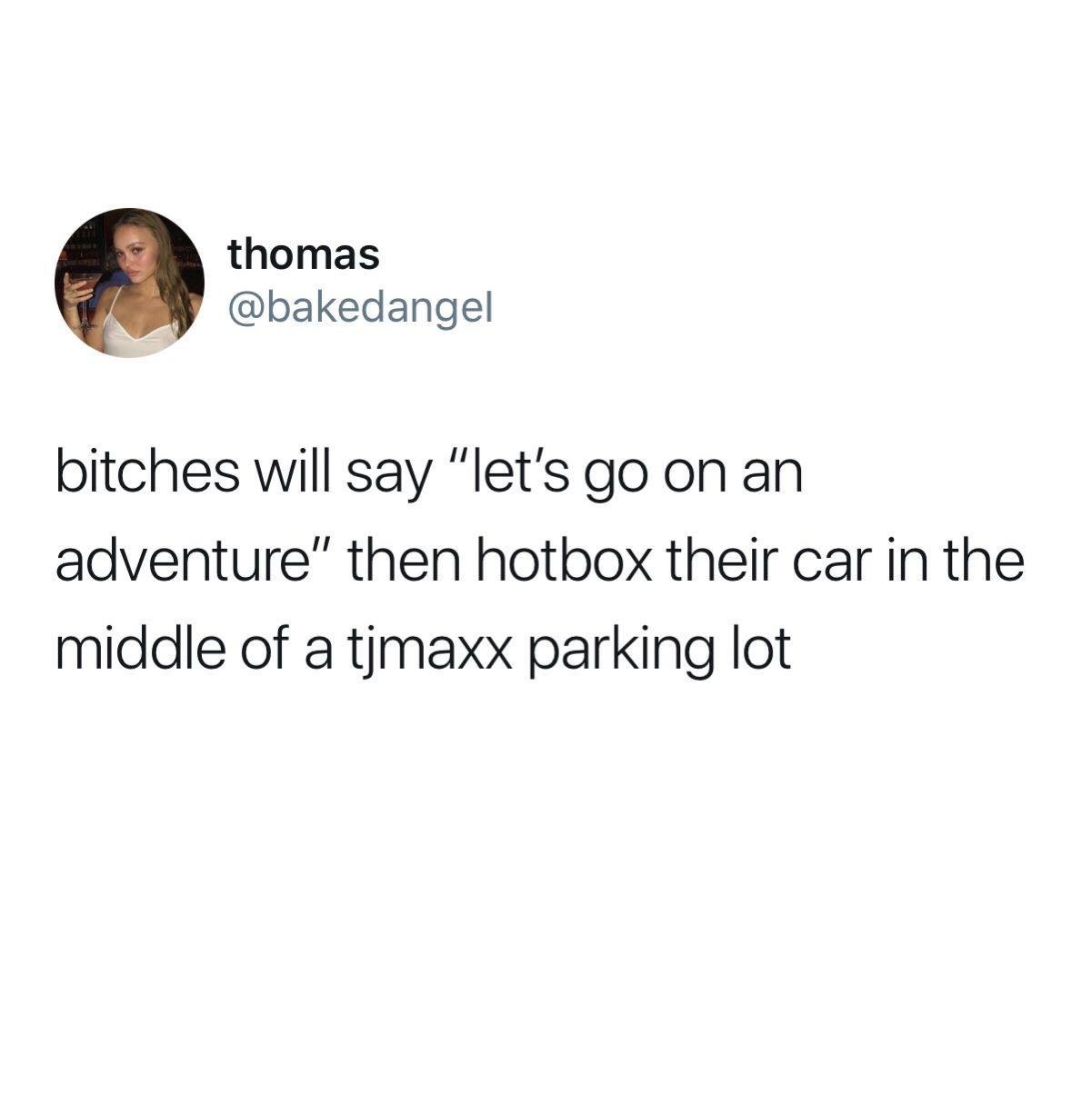 Meme - thomas bitches will say "let's go on an adventure" then hotbox their car in the middle of a tjmaxx parking lot