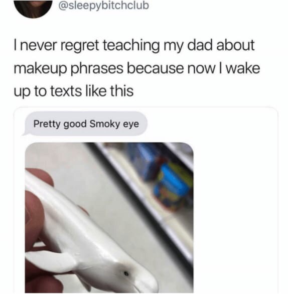 memes - angle - I never regret teaching my dad about makeup phrases because now I wake up to texts this Pretty good Smoky eye