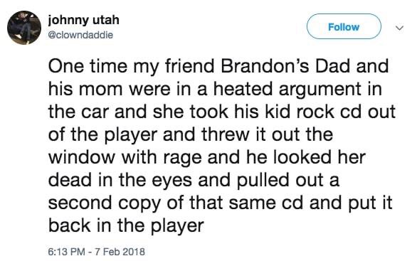 memes - document - johnny utah One time my friend Brandon's Dad and his mom were in a heated argument in the car and she took his kid rock cd out of the player and threw it out the window with rage and he looked her dead in the eyes and pulled out a secon