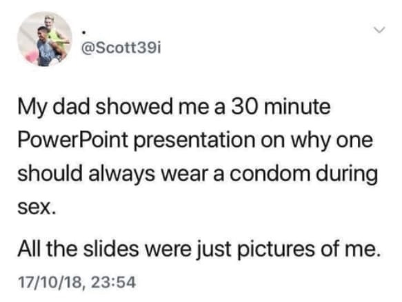 memes - best dad jokes - My dad showed me a 30 minute PowerPoint presentation on why one should always wear a condom during sex. All the slides were just pictures of me. 171018,