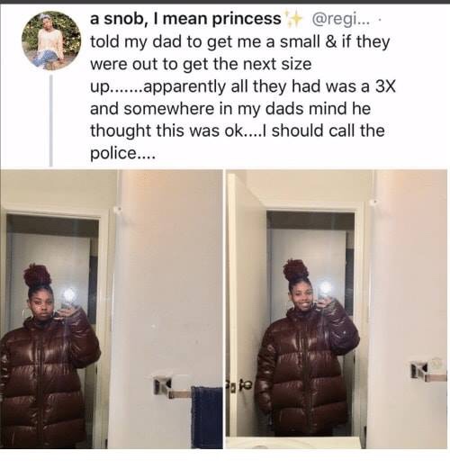 memes - a snob, I mean princess .... told my dad to get me a small & if they were out to get the next size up.......apparently all they had was a 3X and somewhere in my dads mind he thought this was ok....I should call the police.... Pole