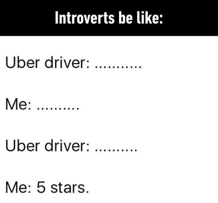 angle - Introverts be Uber driver ..... ........ Me .......... Uber driver Me 5 stars.