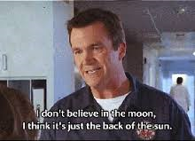 meme janitor scrubs quotes - I don't believe in the moon, I think it's just the back of the sun.