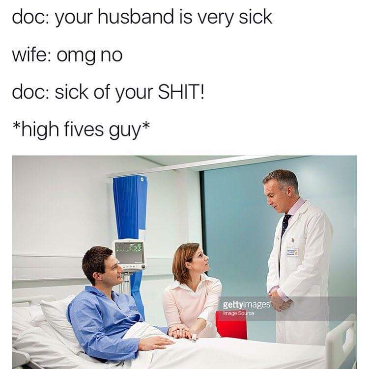 meme doctor memes - doc your husband is very sick wife omg no doc sick of your Shit! high fives guy Re gettyimages Image Source