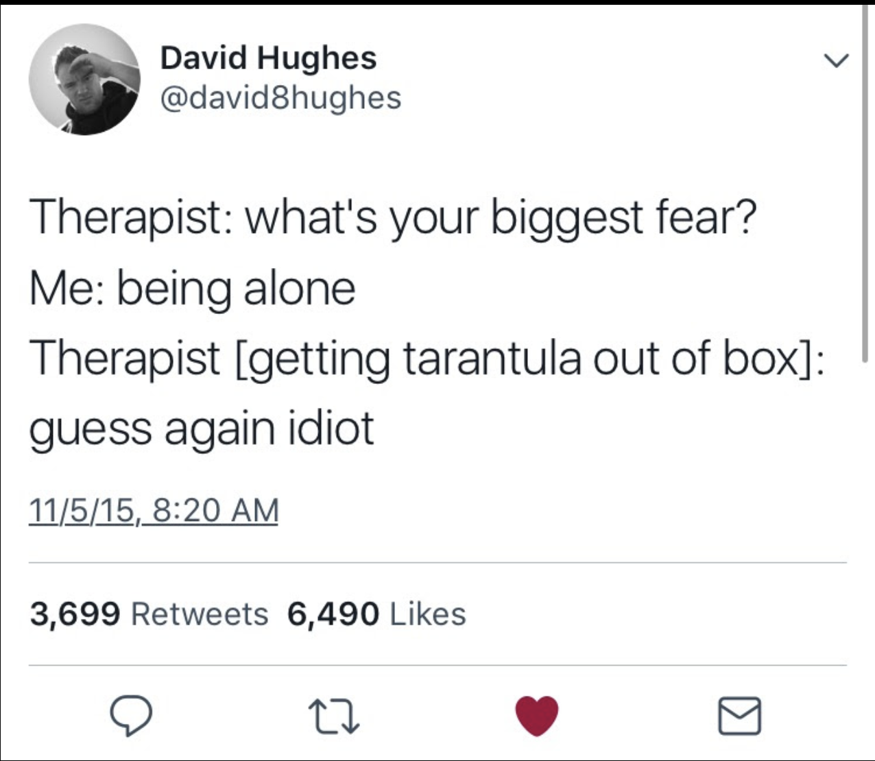 memes - meme angle - David Hughes Therapist what's your biggest fear? Me being alone Therapist getting tarantula out of box guess again idiot 11515, 3,699 6,490
