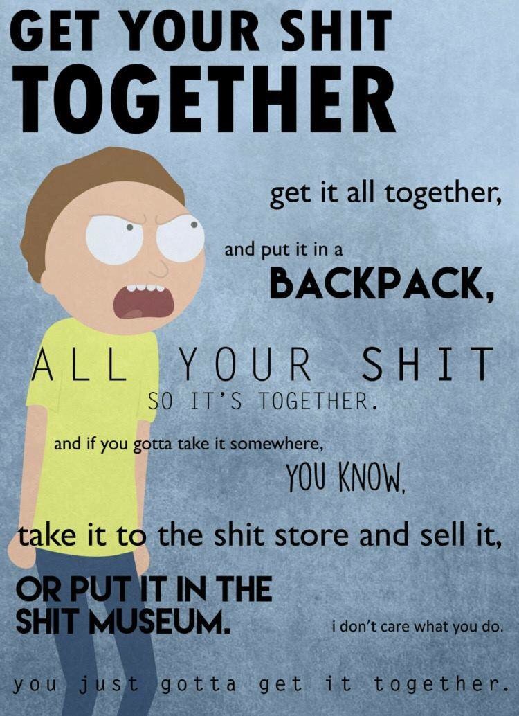 meme get your shit together summer - Get Your Shit Together get it all together, and put it in a , All Your Shit So It'S Together. and if you gotta take it somewhere, You Know. take it to the shit store and sell it, Or Put It In The Shit Museum. i don't c