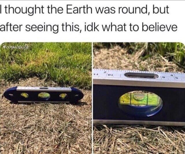 meme if the earth is round explain - I thought the Earth was round, but after seeing this, idk what to believe
