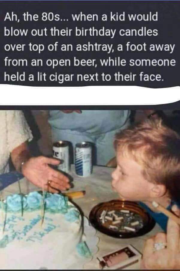 meme kids smoking 1980s - Ah, the 80s... when a kid would blow out their birthday candles over top of an ashtray, a foot away from an open beer, while someone held a lit cigar next to their face,
