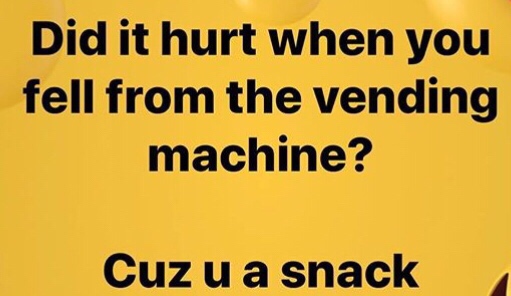 did it hurt when you fell - Did it hurt when you fell from the vending machine? Cuz u a snack
