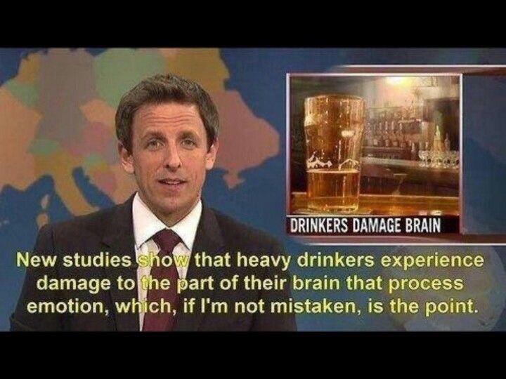 snl weekend update meme - Drinkers Damage Brain New studies show that heavy drinkers experience damage to the part of their brain that process emotion, which, if I'm not mistaken, is the point.