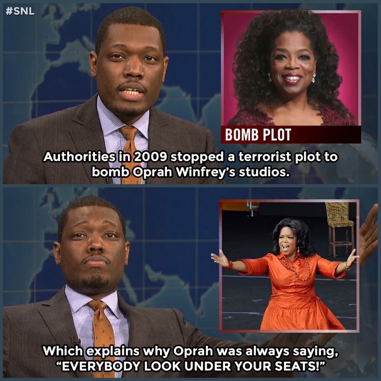 michael che meme - Bomb Plot Authorities in 2009 stopped a terrorist plot to bomb Oprah Winfrey's studios. Which explains why Oprah was always saying, "Everybody Look Under Your Seats!"