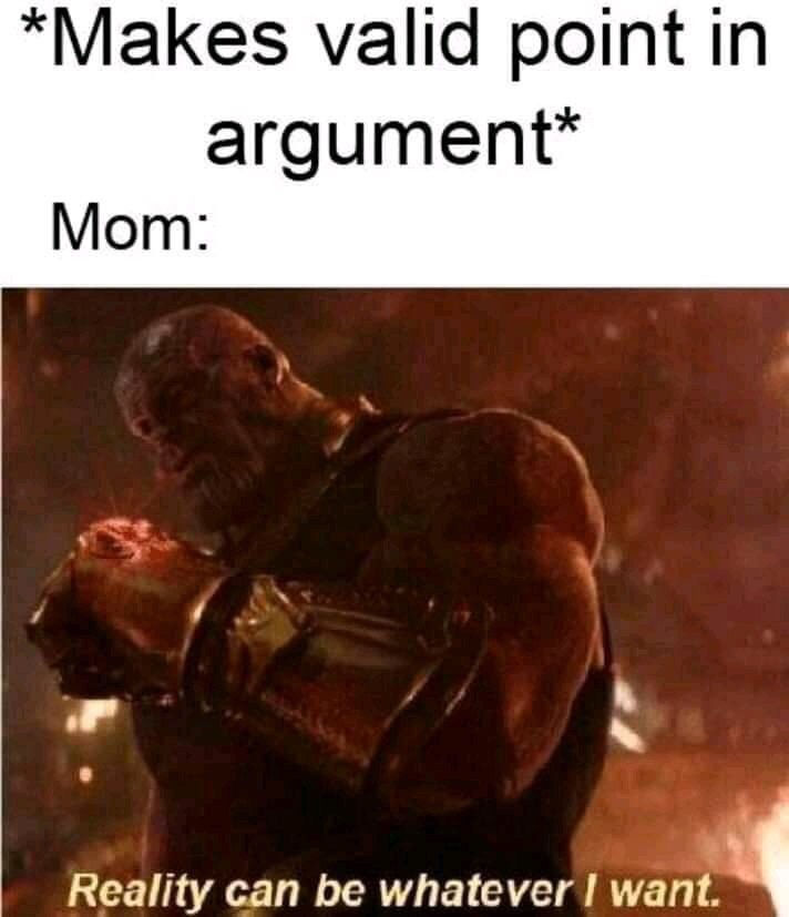 reality can be whatever i want - Makes valid point in argument Mom Reality can be whatever I want.